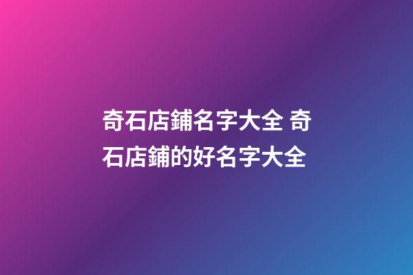 奇石店鋪名字大全 奇石店鋪的好名字大全-第1張-店鋪起名-玄機派